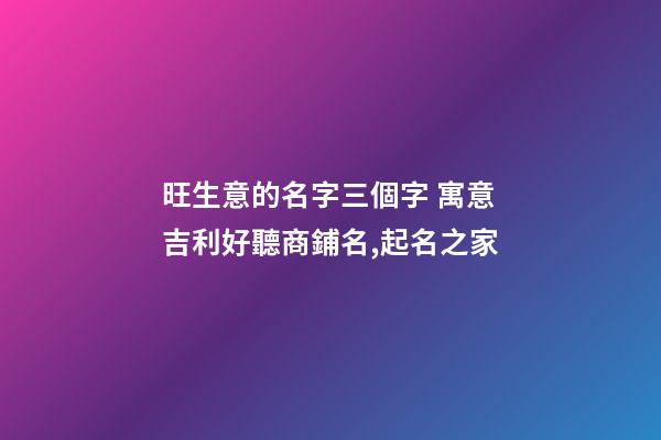 旺生意的名字三個字 寓意吉利好聽商鋪名,起名之家-第1張-店鋪起名-玄機派